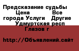 Предсказание судьбы . › Цена ­ 1 100 - Все города Услуги » Другие   . Удмуртская респ.,Глазов г.